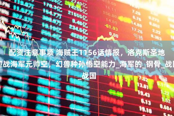 配资注意事项 海贼王1156话情报，洛克斯圣地迎战海军元帅空，幻兽种孙悟空能力_海军的_钢骨_战国