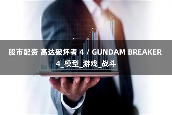 股市配资 高达破坏者 4 / GUNDAM BREAKER 4_模型_游戏_战斗